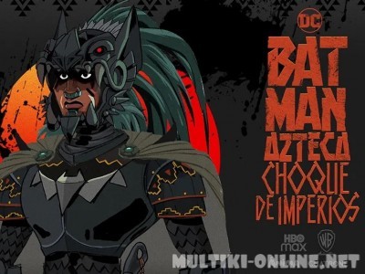 Бэтмен-ацтек: Столкновение империй / Batman Azteca: Choque De Imperios